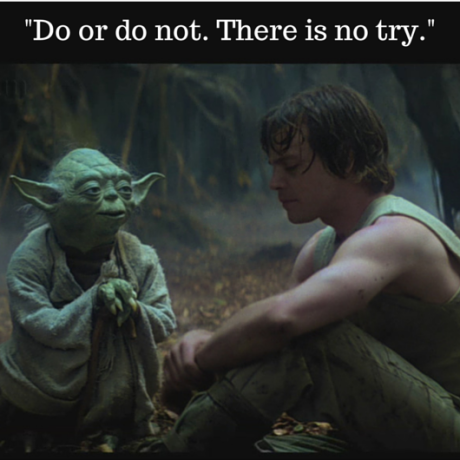 -Do or do not. There is no try.-